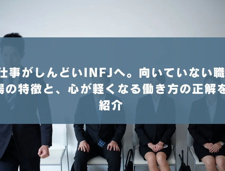 【INFJ 向いていない仕事】仕事がしんどいINFJへ。向いていない職場の特徴と、心が軽くなる働き方の正解を紹介